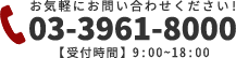 お気軽にお問い合わせください! 03-3961-8000 【受付時間】9:00~18:00