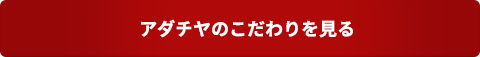 アダチヤのこだわりを見る 