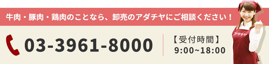 牛肉・豚肉・鶏肉のことなら、卸売のアダチヤにご相談ください！ 03-3961-8000 【受付時間】 9:00~18:00